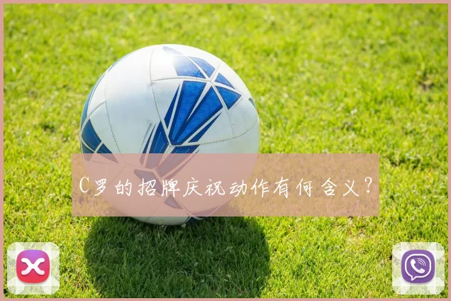 C罗的招牌庆祝动作有何含义？
