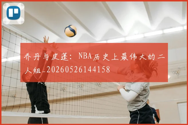 乔丹与皮蓬：NBA历史上最伟大的二人组_20260526144158