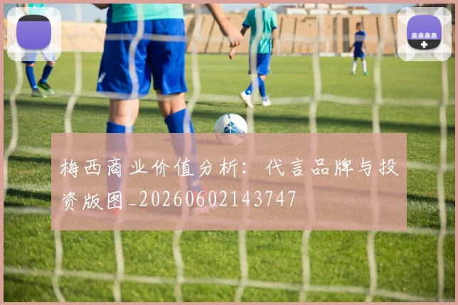 梅西商业价值分析：代言品牌与投资版图_20260602143747
