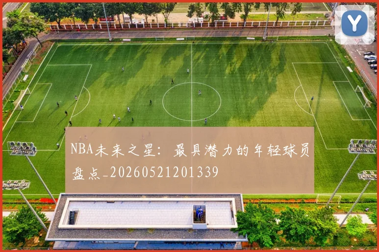 NBA未来之星：最具潜力的年轻球员盘点_20260521201339