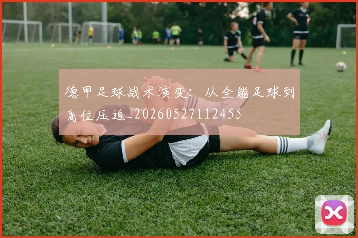 德甲足球战术演变：从全能足球到高位压迫_20260527112455