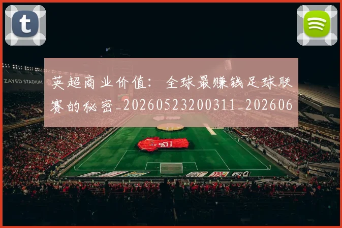 英超商业价值:全球最赚钱足球联赛的秘密_20260523200311_20260610170037