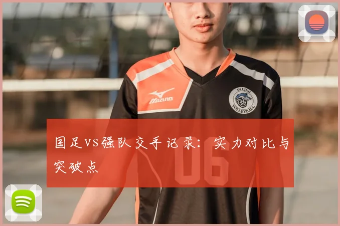 国足vs强队交手记录:实力对比与突破点