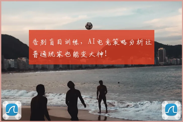 告别盲目训练，AI电竞策略分析让普通玩家也能变大神！