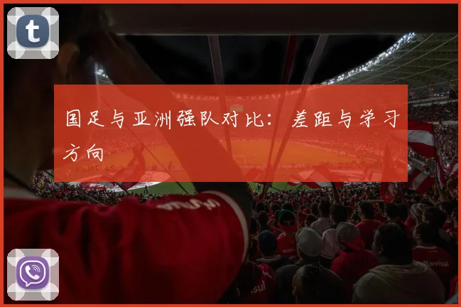 国足与亚洲强队对比:差距与学习方向