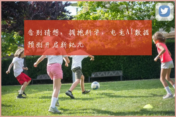 告别猜想，拥抱科学，电竞AI数据预测开启新纪元