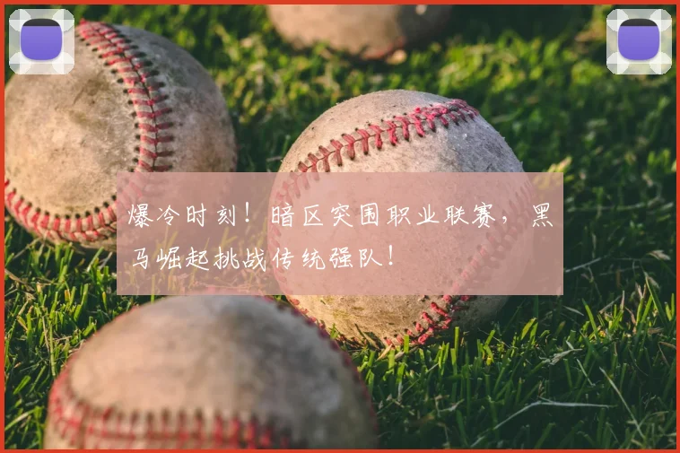 爆冷时刻！暗区突围职业联赛，黑马崛起挑战传统强队！