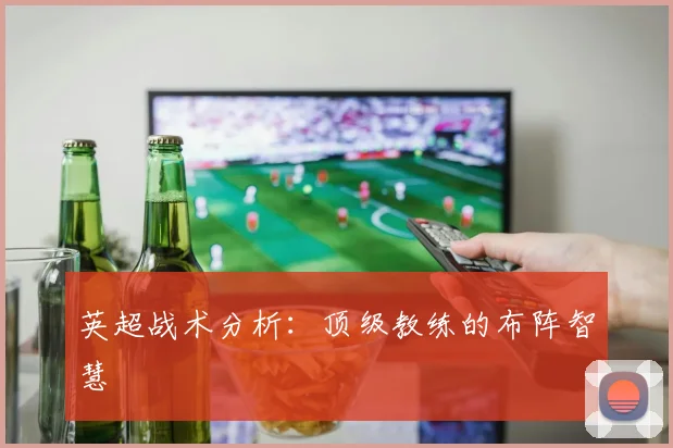 英超战术分析：顶级教练的布阵智慧