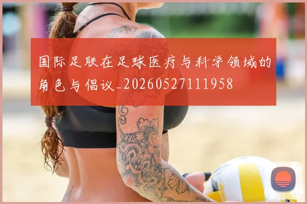 国际足联在足球医疗与科学领域的角色与倡议_20260527111958