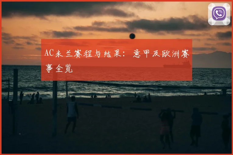 AC米兰赛程与结果：意甲及欧洲赛事全览