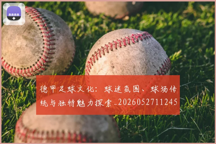 德甲足球文化：球迷氛围、球场传统与独特魅力探索_20260527112456